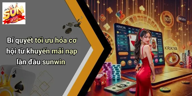 Bí quyết tối ưu hóa cơ hội từ khuyến mãi nạp lần đầu sunwin