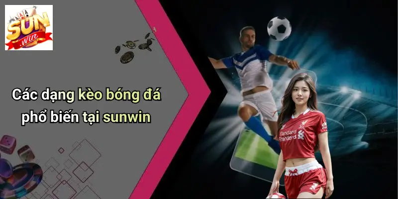 Các dạng kèo bóng đá phổ biến tại sunwin