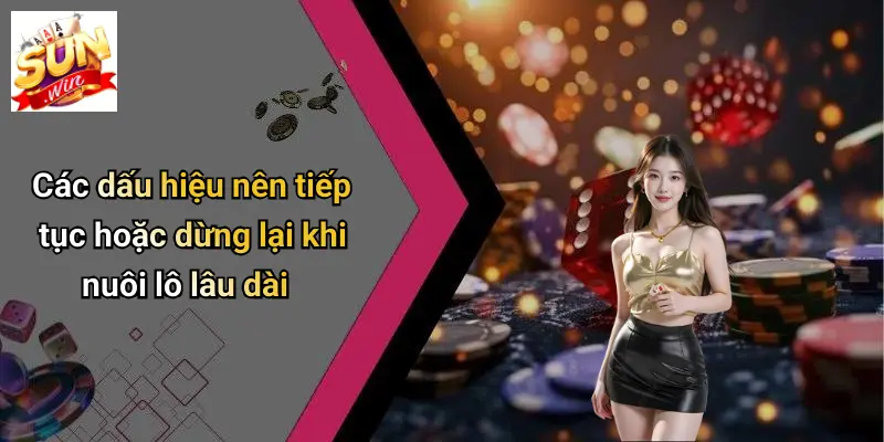 Các dấu hiệu nên tiếp tục hoặc dừng lại khi nuôi lô lâu dài