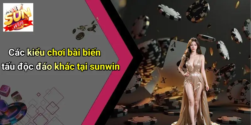 Các kiểu chơi bài biến tấu độc đáo khác tại sunwin