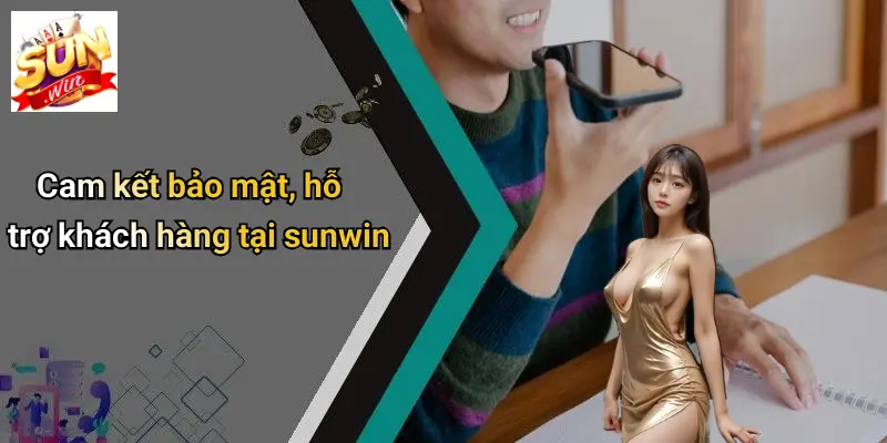 Cam kết bảo mật, hỗ trợ khách hàng tại sunwin
