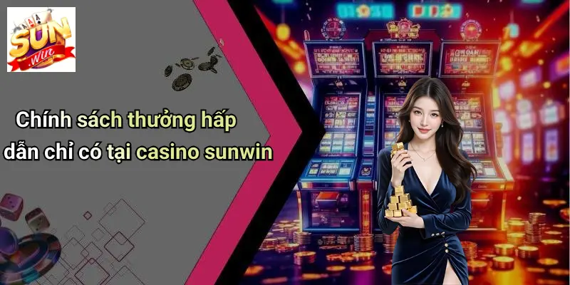 Chính sách thưởng hấp dẫn chỉ có tại casino sunwin