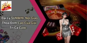 Đại Lý SUNWIN: Nơi Giao Thoa Đỉnh Cao Của Giải Trí Cá Cược