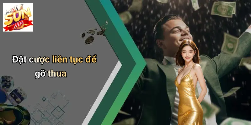 Đặt cược liên tục để gỡ thua