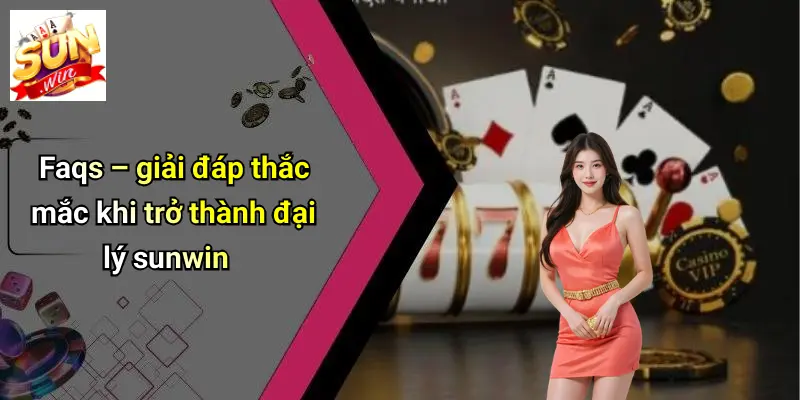 Faqs – giải đáp thắc mắc khi trở thành đại lý sunwin