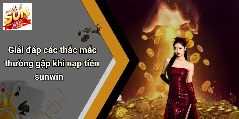 Giải đáp các thắc mắc thường gặp khi nạp tiền sunwin