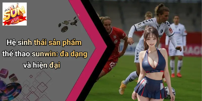 Hệ sinh thái sản phẩm thể thao sunwin: đa dạng và hiện đại
