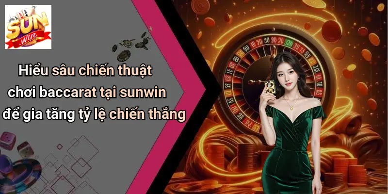 Hiểu sâu chiến thuật chơi baccarat tại sunwin để gia tăng tỷ lệ chiến thắng