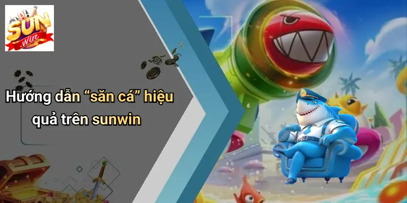 Hướng dẫn “săn cá” hiệu quả trên sunwin