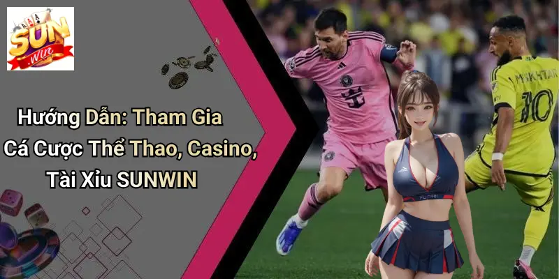Hướng Dẫn: Tham Gia Cá Cược Thể Thao, Casino, Tài Xỉu SUNWIN