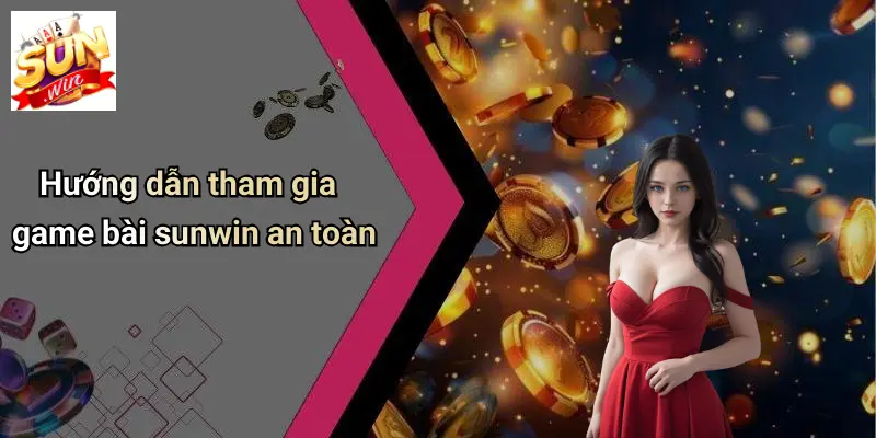 Hướng dẫn tham gia game bài sunwin an toàn