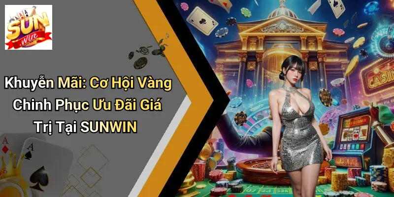 Khuyễn Mãi: Cơ Hội Vàng Chinh Phục Ưu Đãi Giá Trị Tại SUNWIN