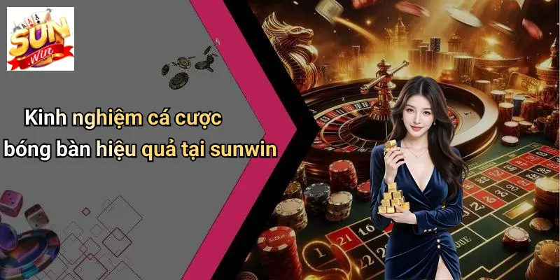 Kinh nghiệm cá cược bóng bàn hiệu quả tại sunwin