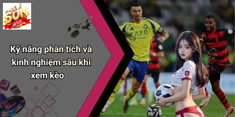 Kỹ năng phân tích và kinh nghiệm sâu khi xem kèo
