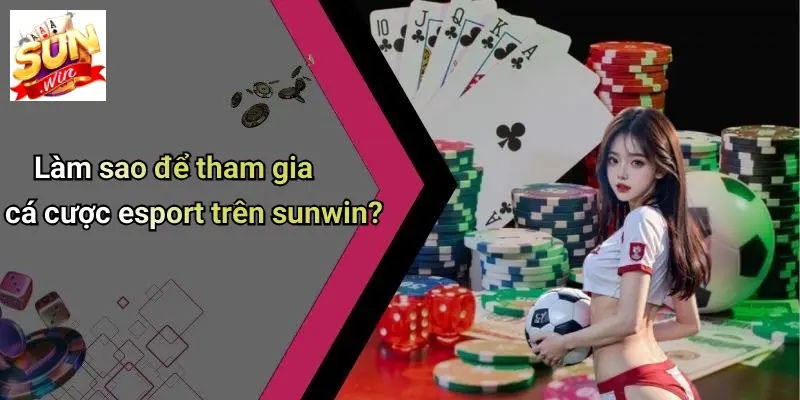 Làm sao để tham gia cá cược esport trên sunwin?