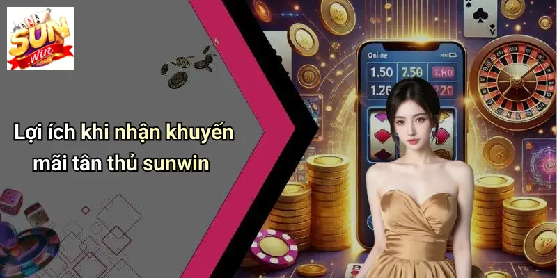 Lợi ích khi nhận khuyến mãi tân thủ sunwin