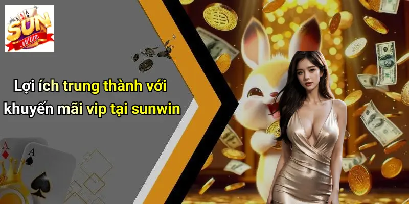 Lợi ích trung thành với khuyến mãi vip tại sunwin