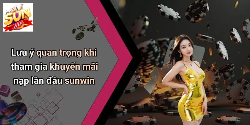 Lưu ý quan trọng khi tham gia khuyến mãi nạp lần đầu sunwin