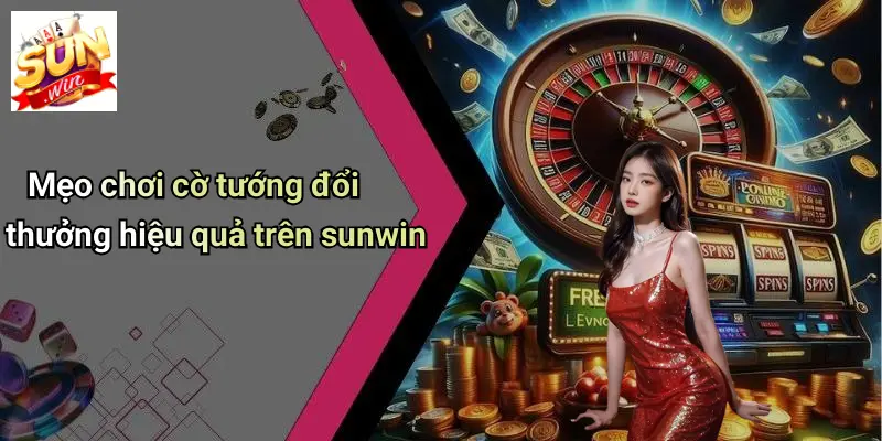 Mẹo chơi cờ tướng đổi thưởng hiệu quả trên sunwin