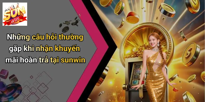 Những câu hỏi thường gặp khi nhận khuyến mãi hoàn trả tại sunwin