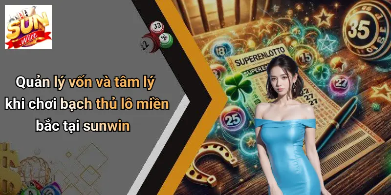 Quản lý vốn và tâm lý khi chơi bạch thủ lô miền bắc tại sunwin