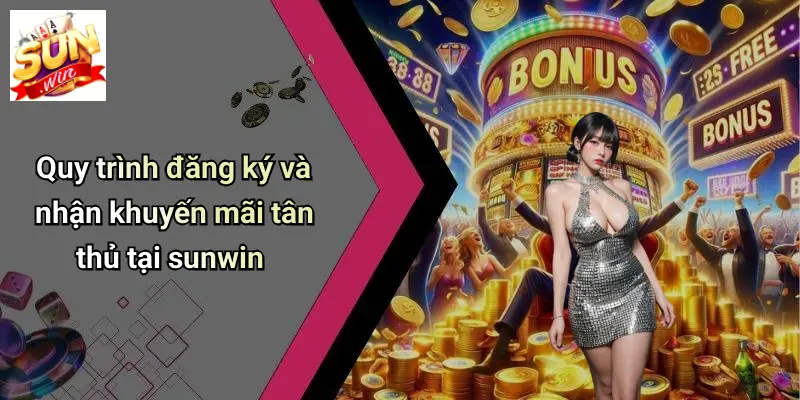 Quy trình đăng ký và nhận khuyến mãi tân thủ tại sunwin