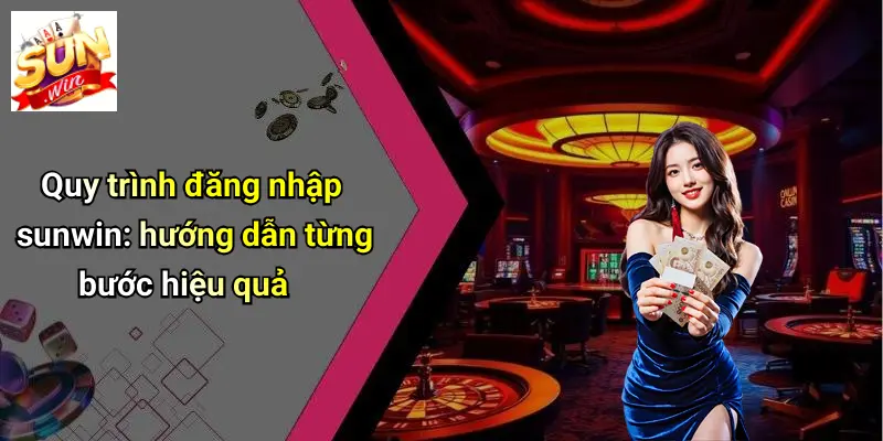 Quy trình đăng nhập sunwin: hướng dẫn từng bước hiệu quả