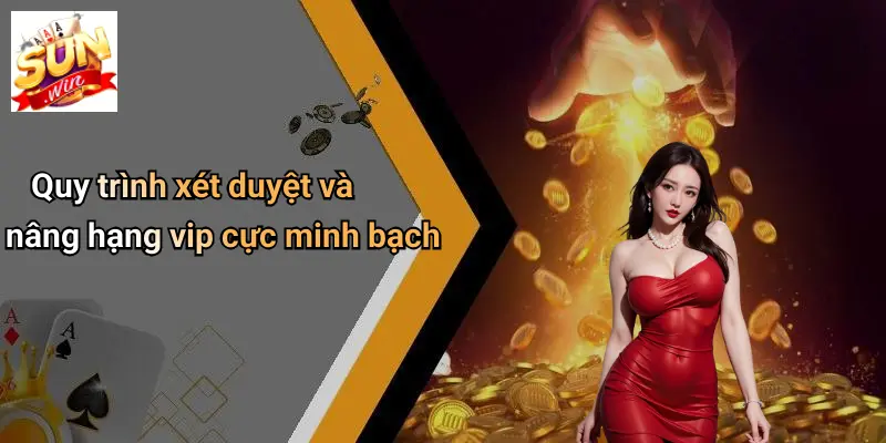 Quy trình xét duyệt và nâng hạng vip cực minh bạch