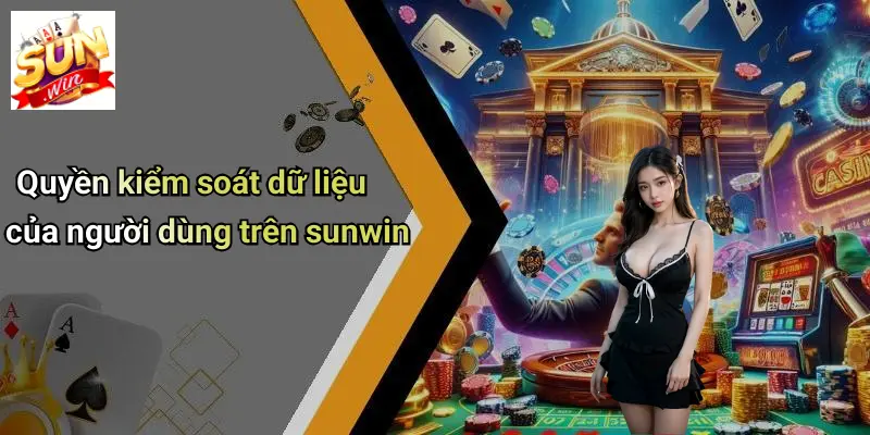 Quyền kiểm soát dữ liệu của người dùng trên sunwin