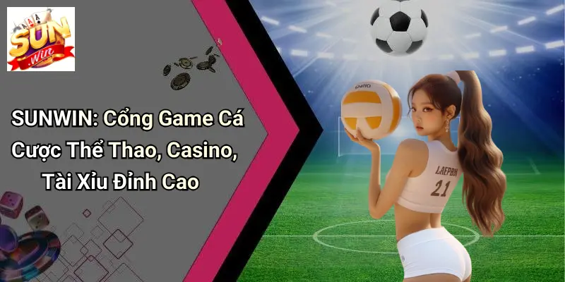 lien-he-sunwin-cong-game-ca-cuoc-the-thao-casino-tai-xiu-dinh-cao