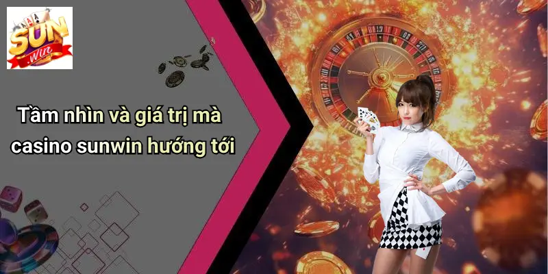 Tầm nhìn và giá trị mà casino sunwin hướng tới