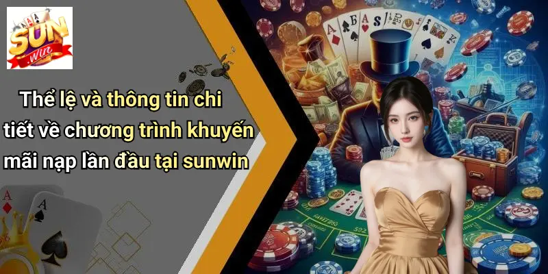 Thể lệ và thông tin chi tiết về chương trình khuyến mãi nạp lần đầu tại sunwin