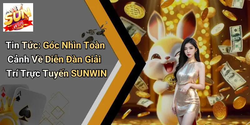 Tin Tức: Góc Nhìn Toàn Cảnh Về Diễn Đàn Giải Trí Trực Tuyến SUNWIN