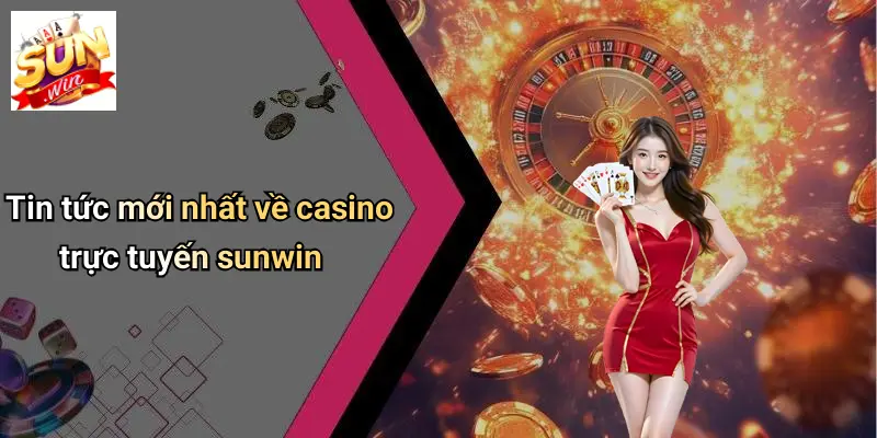 Tin tức mới nhất về casino trực tuyến sunwin