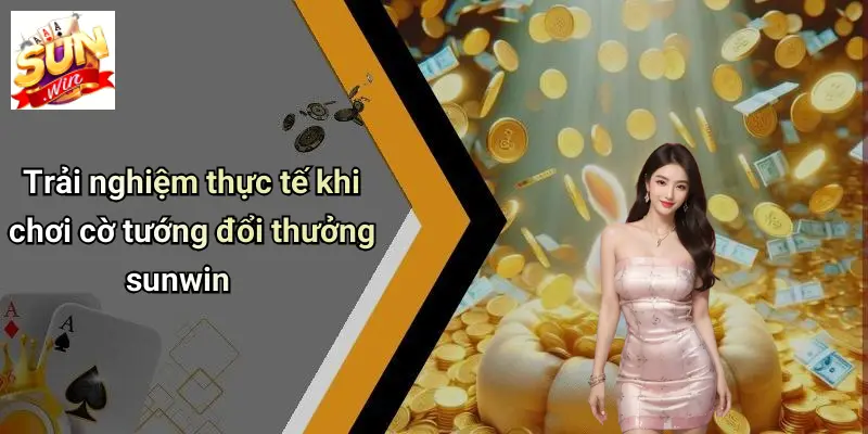 Trải nghiệm thực tế khi chơi cờ tướng đổi thưởng sunwin