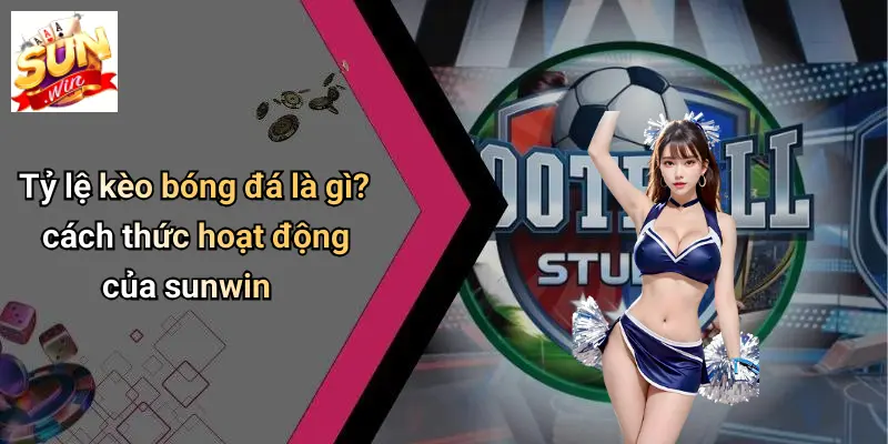 Tỷ Lệ Kèo Bóng Đá: Cẩm Nang Phân Tích Và Chọn Kèo Chuẩn Trên SUNWIN 2 Tỷ lệ kèo bóng đá là gì? cách thức hoạt động của sunwin