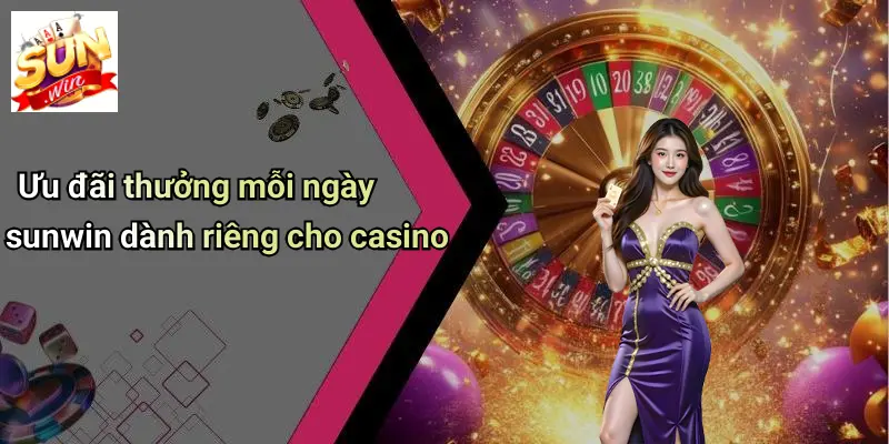 Ưu đãi thưởng mỗi ngày sunwin dành riêng cho casino