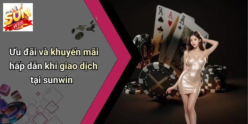 Ưu đãi và khuyến mãi hấp dẫn khi giao dịch tại sunwin