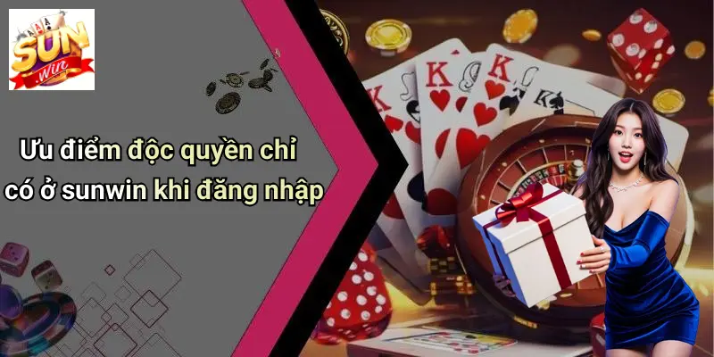 Ưu điểm độc quyền chỉ có ở sunwin khi đăng nhập