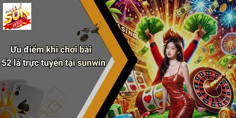Ưu điểm khi chơi bài 52 lá trực tuyến tại sunwin