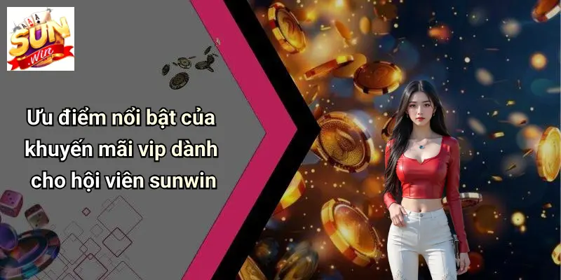 Ưu điểm nổi bật của khuyến mãi vip dành cho hội viên sunwin