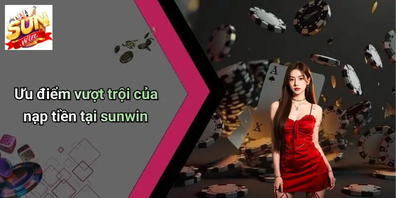 Ưu điểm vượt trội của nạp tiền tại sunwin