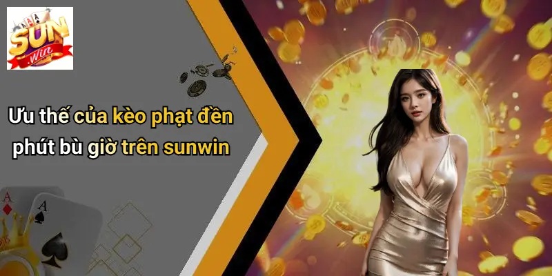 Ưu thế của kèo phạt đền phút bù giờ trên sunwin