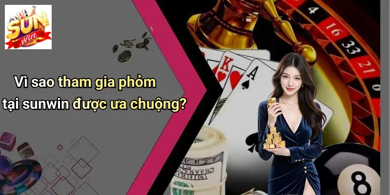 Vì sao tham gia phỏm tại sunwin được ưa chuộng?