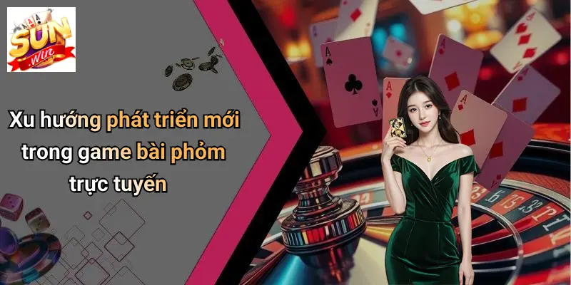Xu hướng phát triển mới trong game bài phỏm trực tuyến